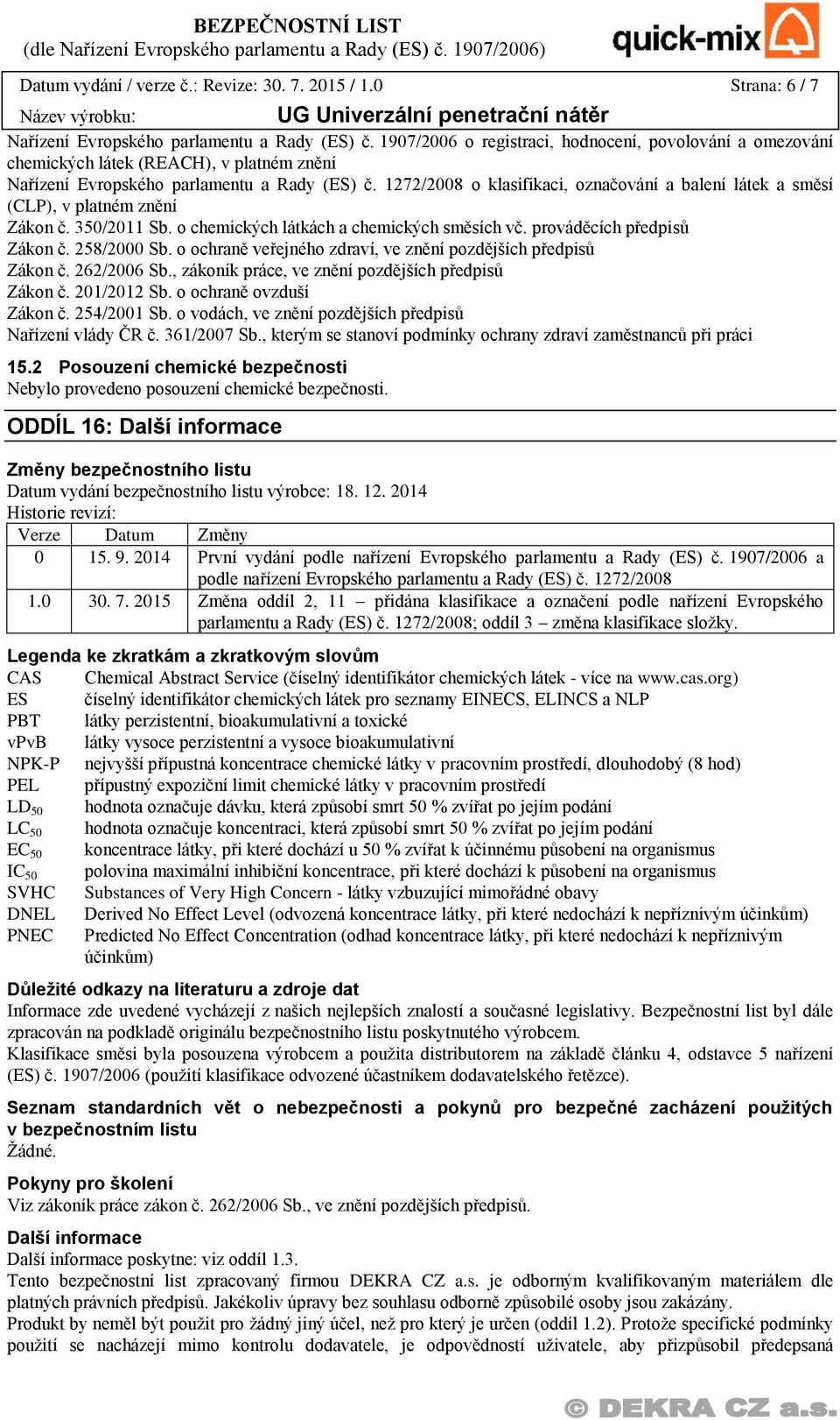 1272/2008 o klasifikaci, označování a balení látek a směsí (CLP), v platném znění Zákon č. 350/2011 Sb. o chemických látkách a chemických směsích vč. prováděcích předpisů Zákon č. 258/2000 Sb.