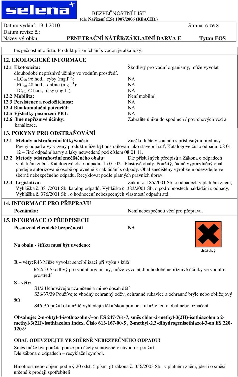, řasy (mg.l -1 ): 12.2 Mobilita: Není mobilní. 12.3 Persistence a rozložitelnost: 12.4 Bioakumulační potenciál: 12.5 Výsledky posouzení PBT: 12.