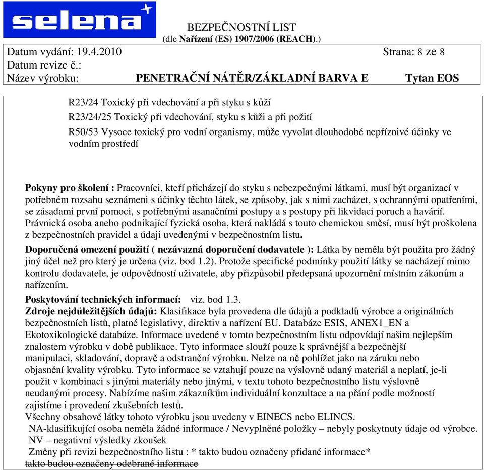nepříznivé účinky ve vodním prostředí Pokyny pro školení : Pracovníci, kteří přicházejí do styku s nebezpečnými látkami, musí být organizací v potřebném rozsahu seznámeni s účinky těchto látek, se