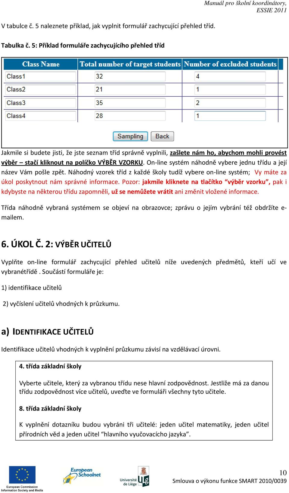 On line systém náhodně vybere jednu třídu a její název Vám pošle zpět. Náhodný vzorek tříd z každé školy tudíž vybere on line systém; Vy máte za úkol poskytnout nám správné informace.