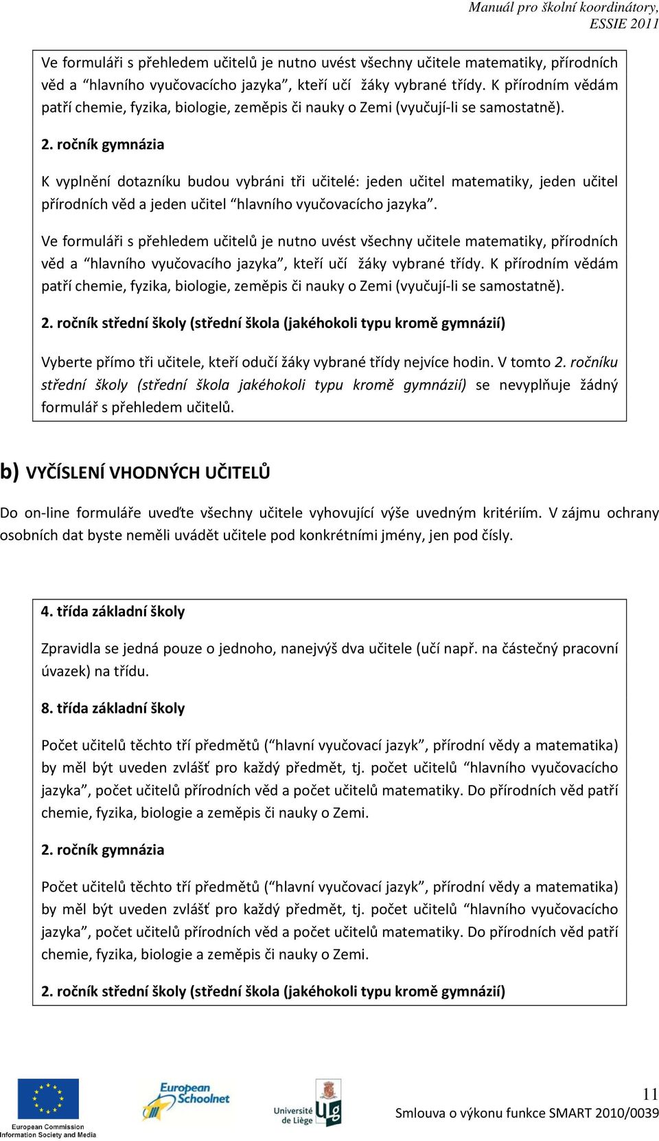 ročník gymnázia K vyplnění dotazníku budou vybráni tři učitelé: jeden učitel matematiky, jeden učitel přírodních věd a jeden učitel hlavního vyučovacícho jazyka.