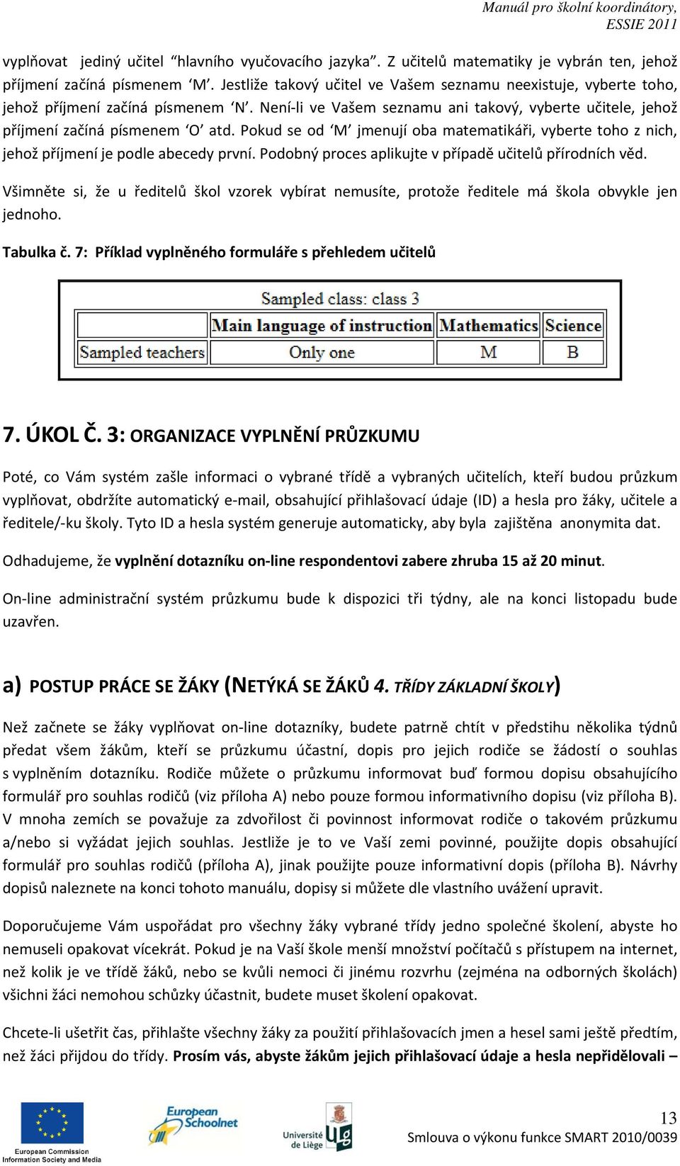 Pokud se od M jmenují oba matematikáři, vyberte toho z nich, jehož příjmení je podle abecedy první. Podobný proces aplikujte v případě učitelů přírodních věd.