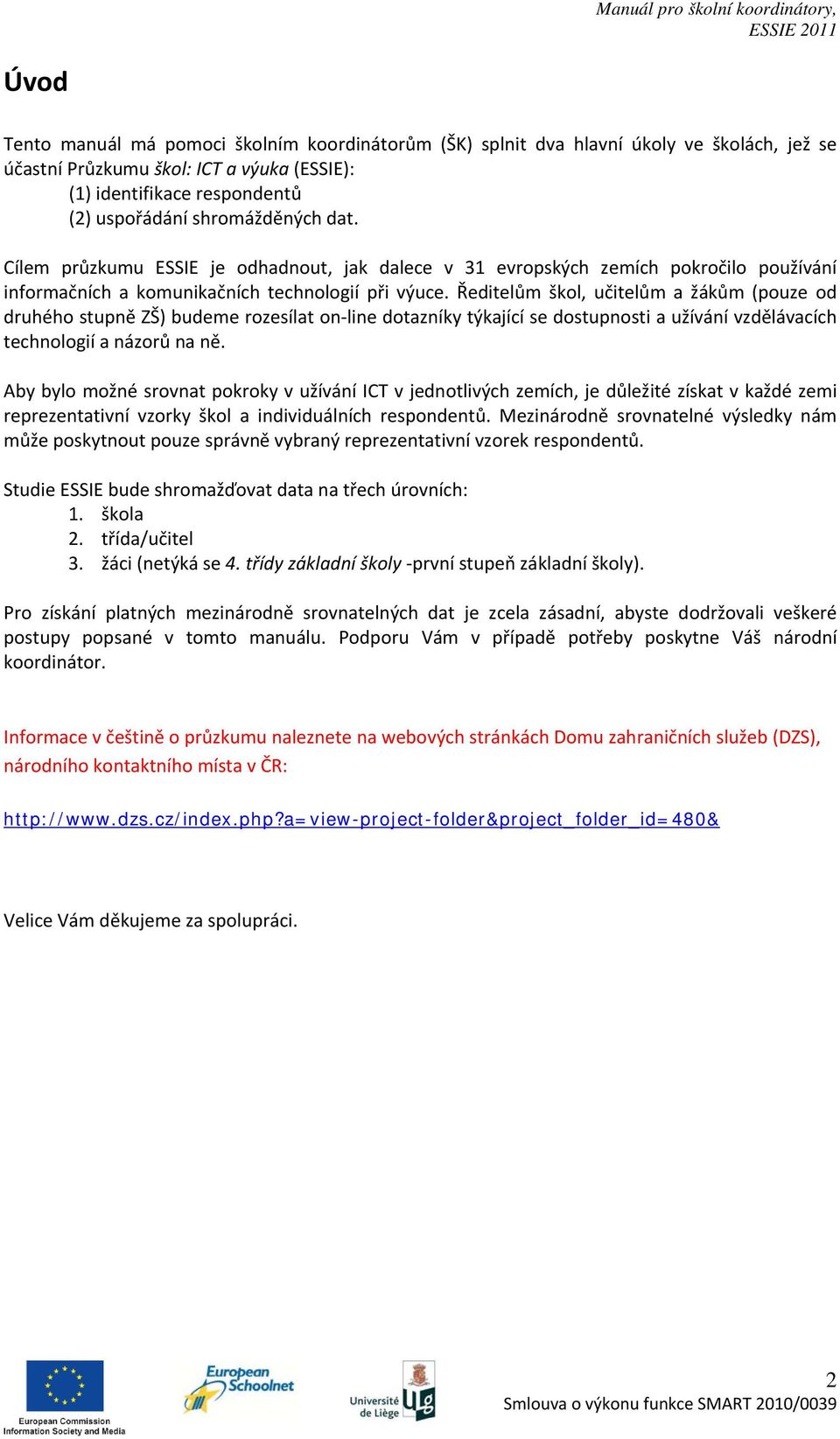 Ředitelům škol, učitelům a žákům (pouze od druhého stupně ZŠ) budeme rozesílat on line dotazníky týkající se dostupnosti a užívání vzdělávacích technologií a názorů na ně.