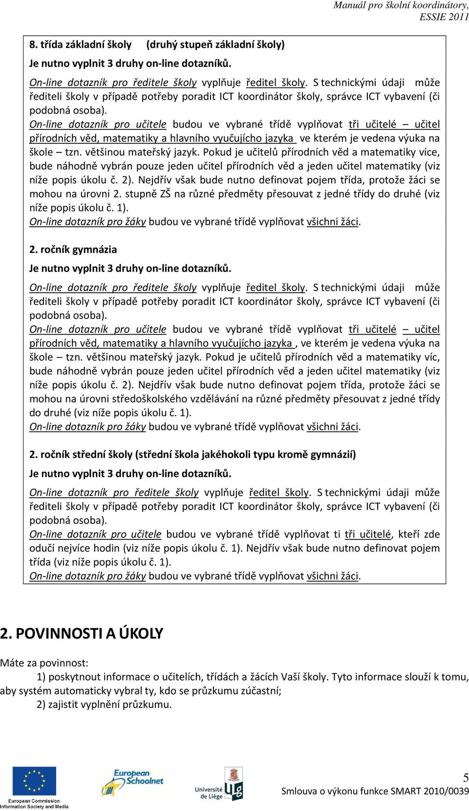 On line dotazník pro učitele budou ve vybrané třídě vyplňovat tři učitelé učitel přírodních věd, matematiky a hlavního vyučujícho jazyka ve kterém je vedena výuka na škole tzn.