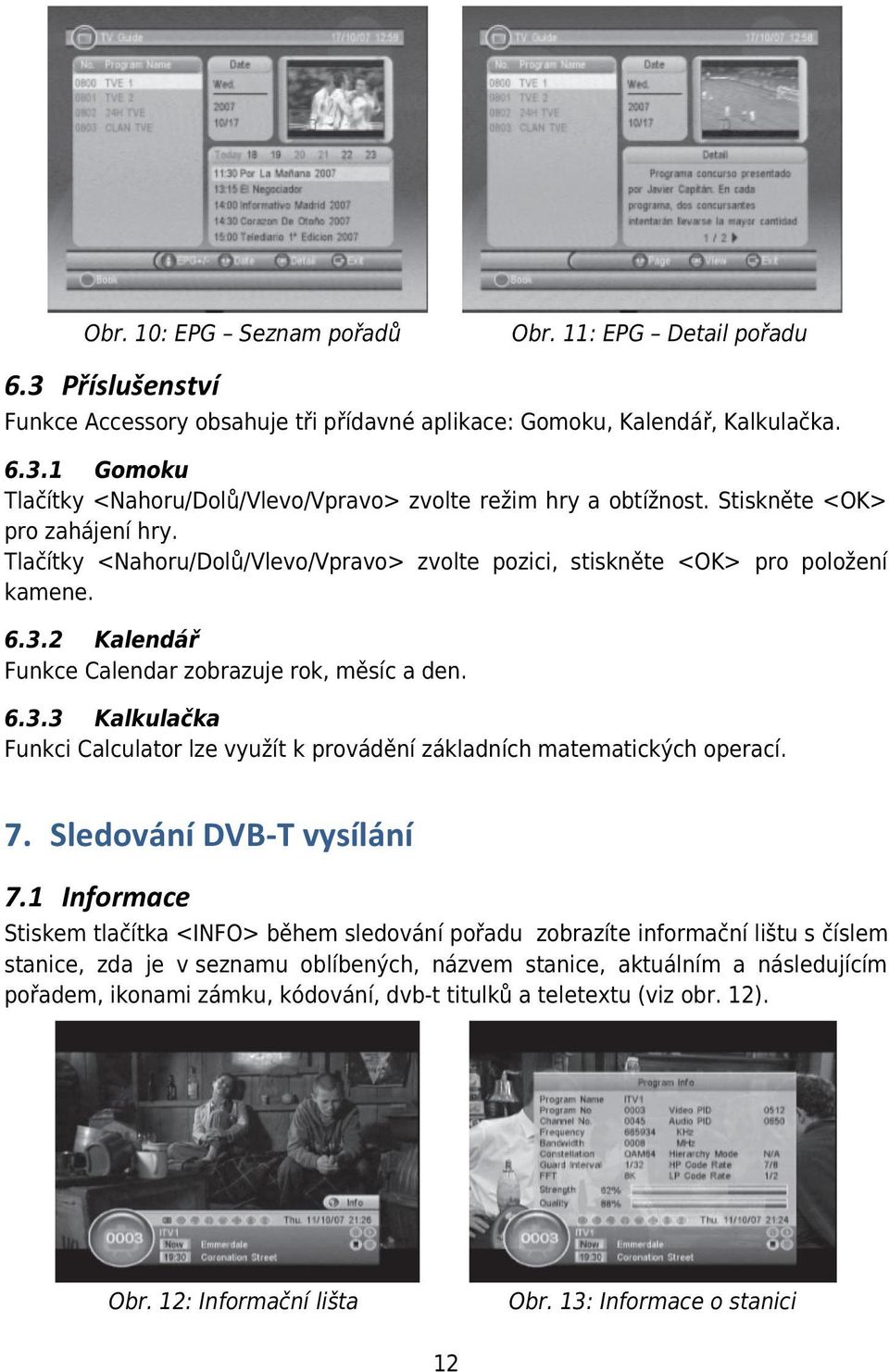 2 Kalendář Funkce Calendar zobrazuje rok, měsíc a den. 6.3.3 Kalkulačka Funkci Calculator lze využít k provádění základních matematických operací. 7. Sledování DVB-T vysílání 7.