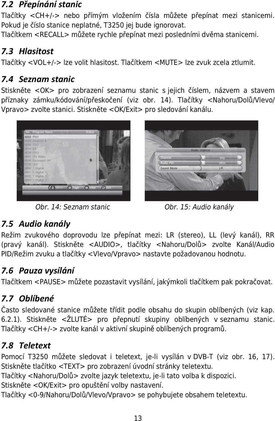 3 Hlasitost Tlačítky <VOL+/-> lze volit hlasitost. Tlačítkem <MUTE> lze zvuk zcela ztlumit. 7.