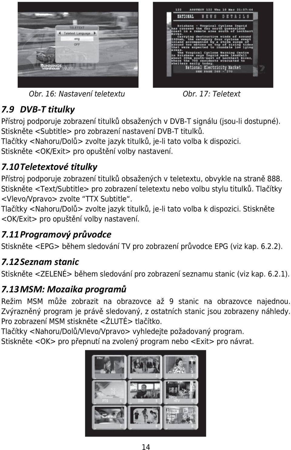 10 Teletextové titulky Přístroj podporuje zobrazení titulků obsažených v teletextu, obvykle na straně 888. Stiskněte <Text/Subtitle> pro zobrazení teletextu nebo volbu stylu titulků.