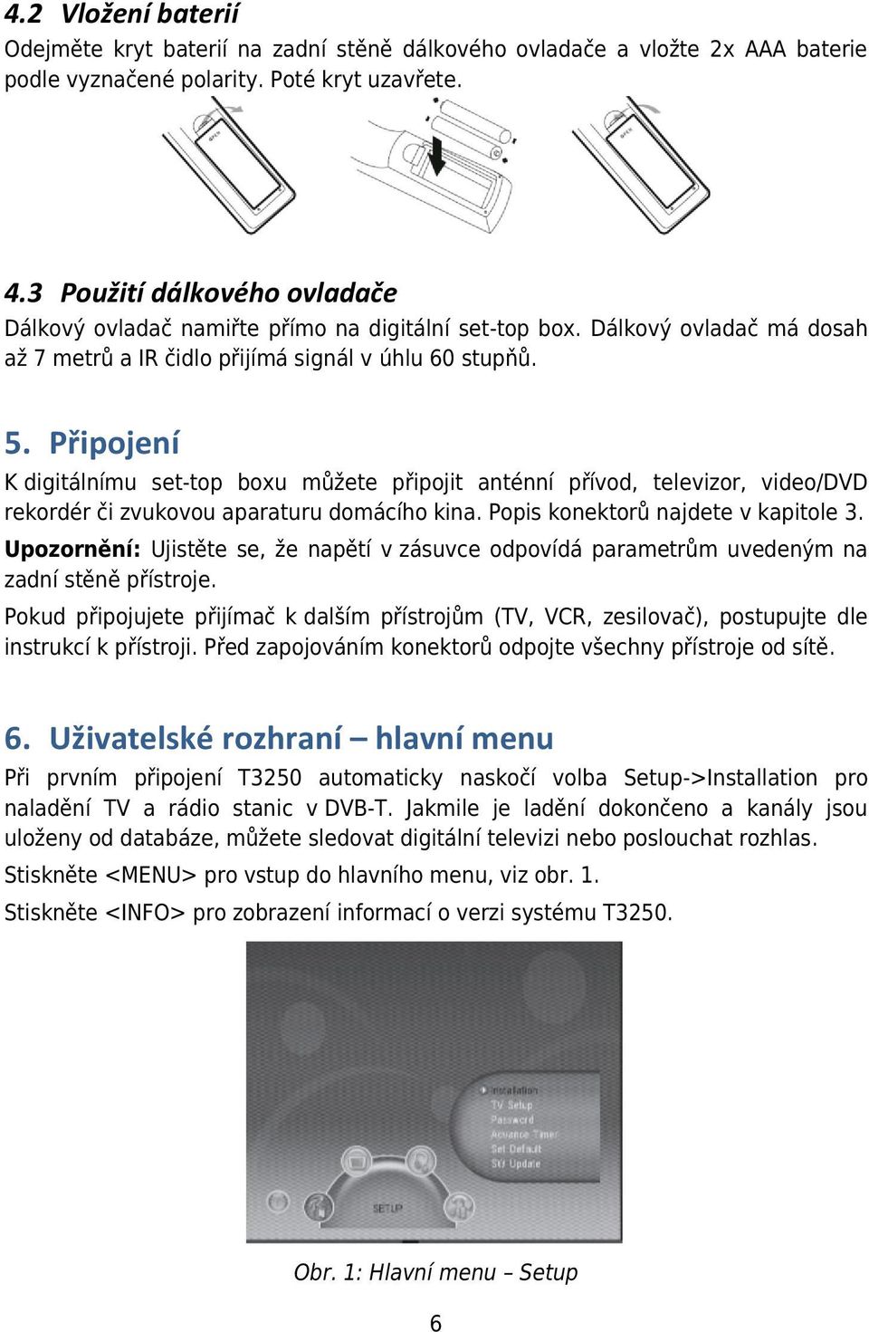 Připojení K digitálnímu set-top boxu můžete připojit anténní přívod, televizor, video/dvd rekordér či zvukovou aparaturu domácího kina. Popis konektorů najdete v kapitole 3.