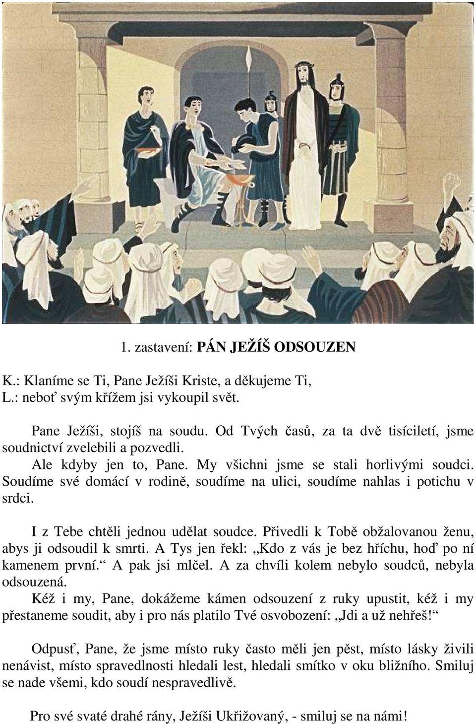 Přivedli k Tobě obžalovanou ženu, abys ji odsoudil k smrti. A Tys jen řekl: Kdo z vás je bez hříchu, hoď po ní kamenem první. A pak jsi mlčel. A za chvíli kolem nebylo soudců, nebyla odsouzená.