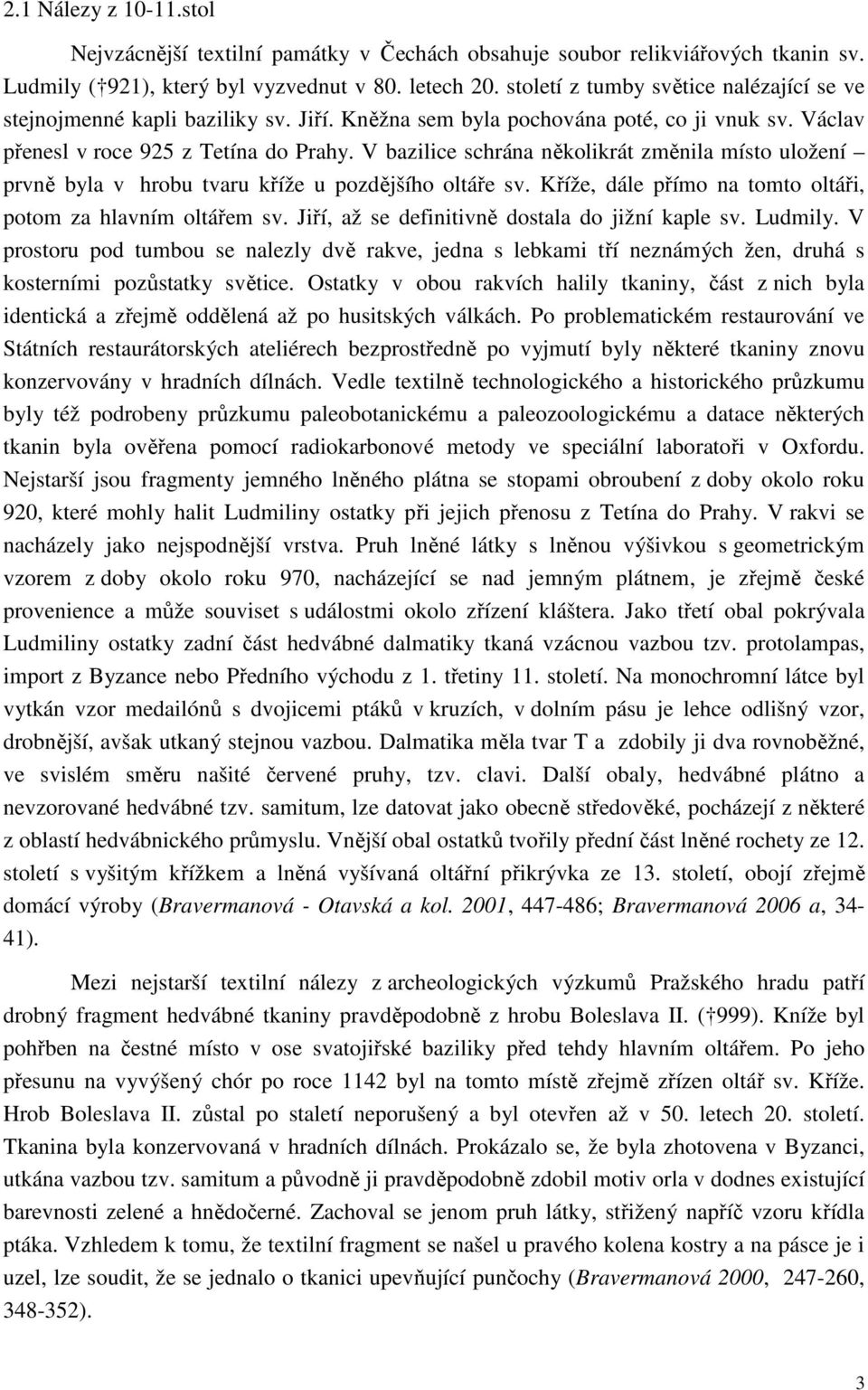 V bazilice schrána několikrát změnila místo uložení prvně byla v hrobu tvaru kříže u pozdějšího oltáře sv. Kříže, dále přímo na tomto oltáři, potom za hlavním oltářem sv.