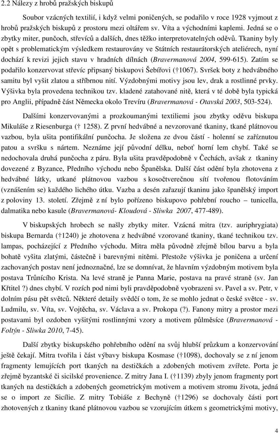 Tkaniny byly opět s problematickým výsledkem restaurovány ve Státních restaurátorských ateliérech, nyní dochází k revizi jejich stavu v hradních dílnách (Bravermanová 2004, 599-615).