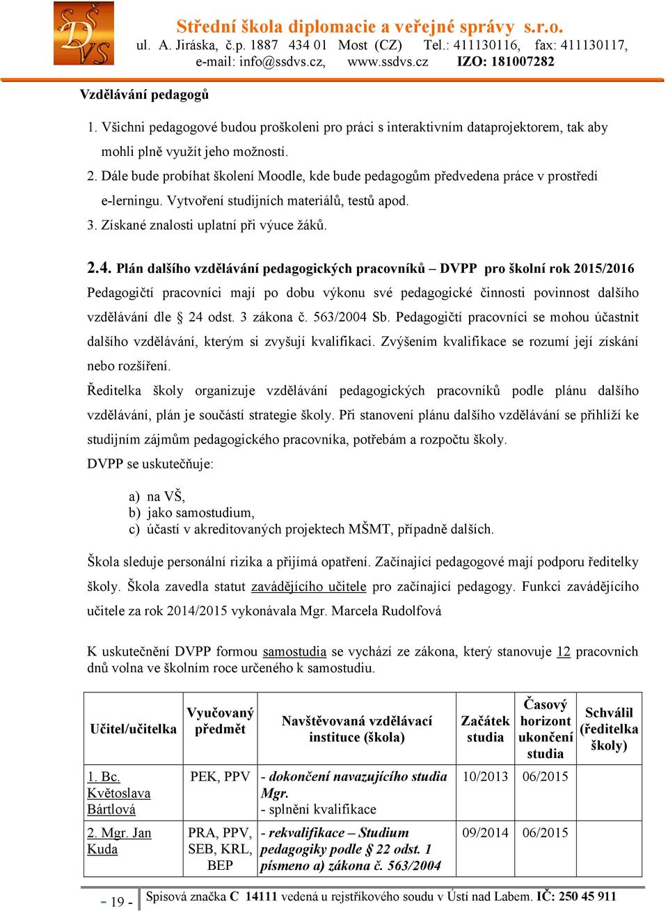 Plán dalšího vzdělávání pedagogických pracovníků DVPP pro školní rok 2015/2016 Pedagogičtí pracovníci mají po dobu výkonu své pedagogické činnosti povinnost dalšího vzdělávání dle 24 odst. 3 zákona č.