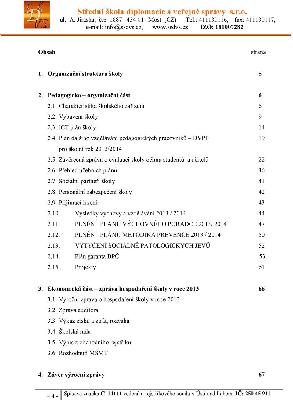 Sociální partneři školy 41 2.8. Personální zabezpečení školy 42 2.9. Přijímací řízení 43 2.10. Výsledky výchovy a vzdělávání 2013 / 2014 44 2.11. PLNĚNÍ PLÁNU VÝCHOVNÉHO PORADCE 2013/ 2014 47 2.12.