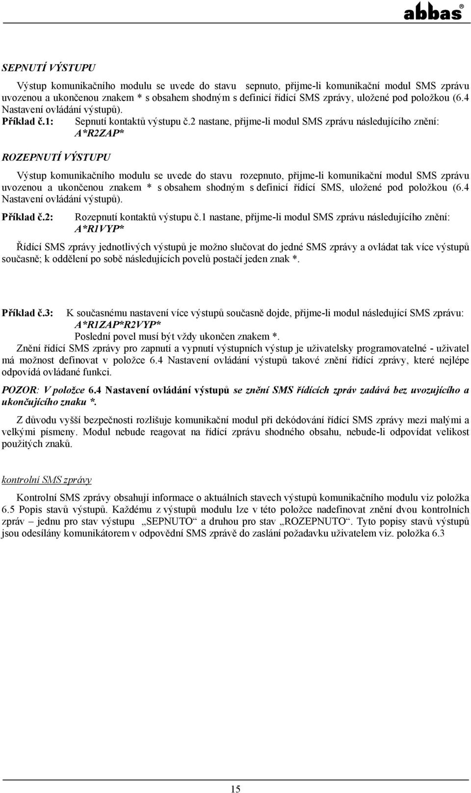2 nastane, přijme-li modul SMS zprávu následujícího znění: A*R2ZAP* ROZEPNUTÍ VÝSTUPU Výstup komunikačního modulu se uvede do stavu rozepnuto, přijme-li komunikační modul SMS zprávu uvozenou a