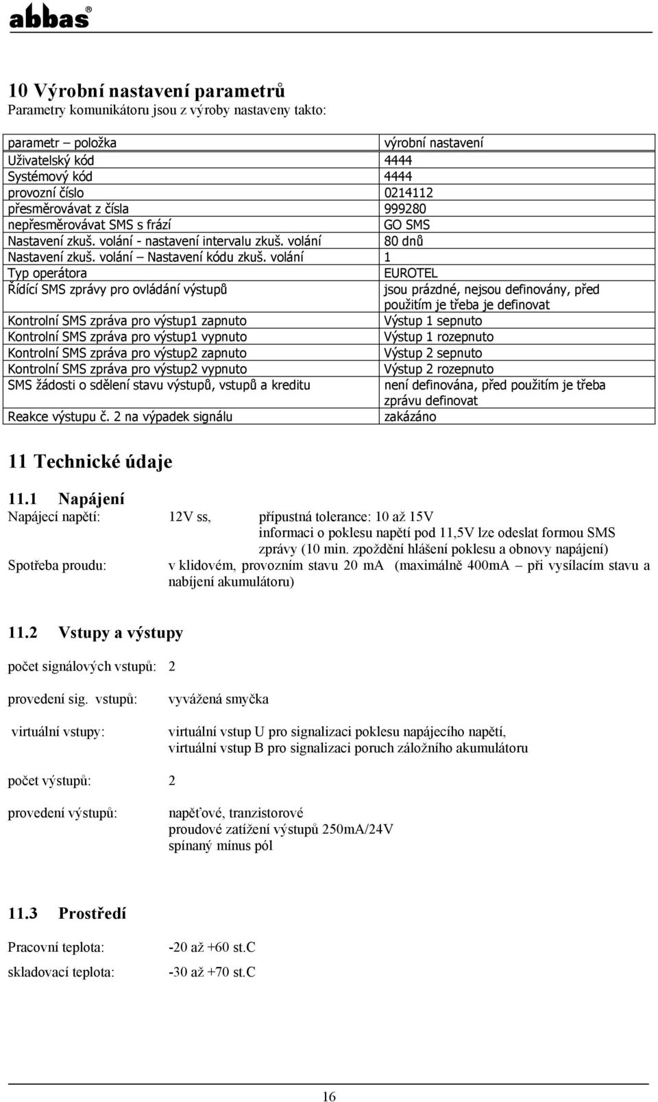 volání 1 Typ operátora EUROTEL Řídící SMS zprávy pro ovládání výstupů jsou prázdné, nejsou definovány, před použitím je třeba je definovat Kontrolní SMS zpráva pro výstup1 zapnuto Výstup 1 sepnuto