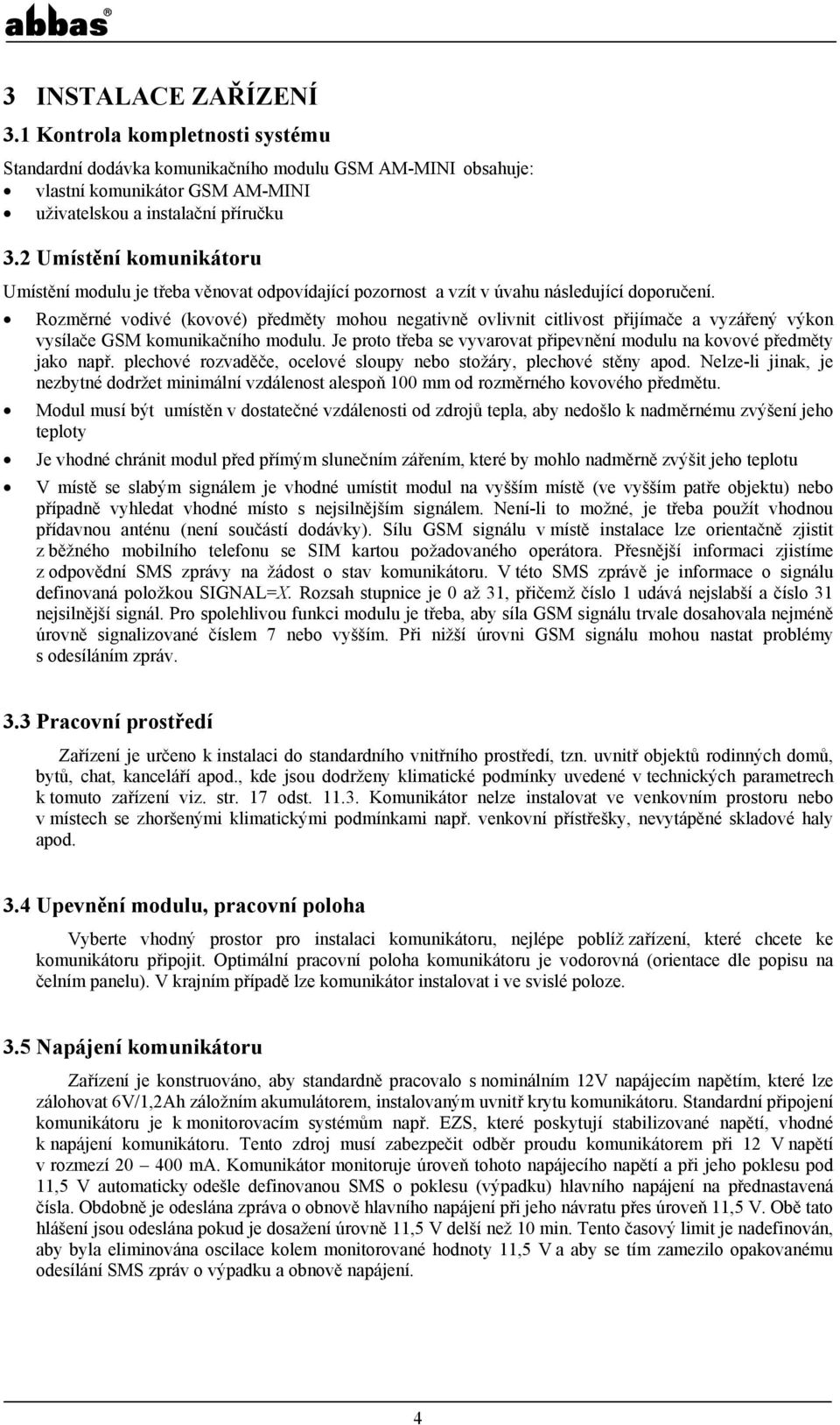 Rozměrné vodivé (kovové) předměty mohou negativně ovlivnit citlivost přijímače a vyzářený výkon vysílače GSM komunikačního modulu.