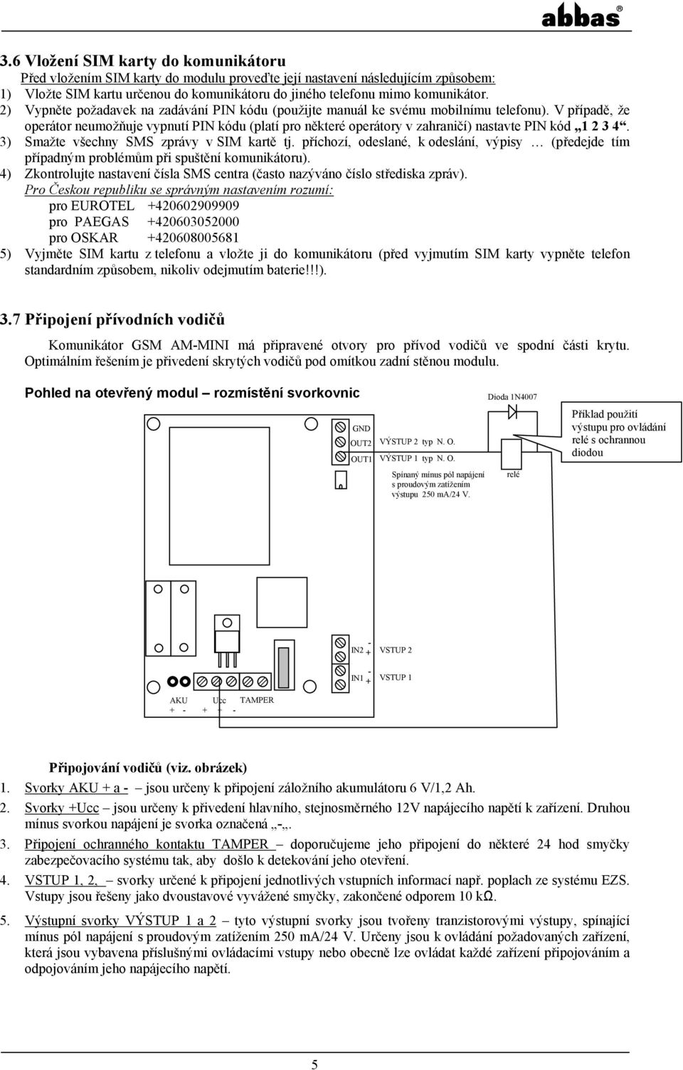 V případě, že operátor neumožňuje vypnutí PIN kódu (platí pro některé operátory v zahraničí) nastavte PIN kód 1 2 3 4. 3) Smažte všechny SMS zprávy v SIM kartě tj.