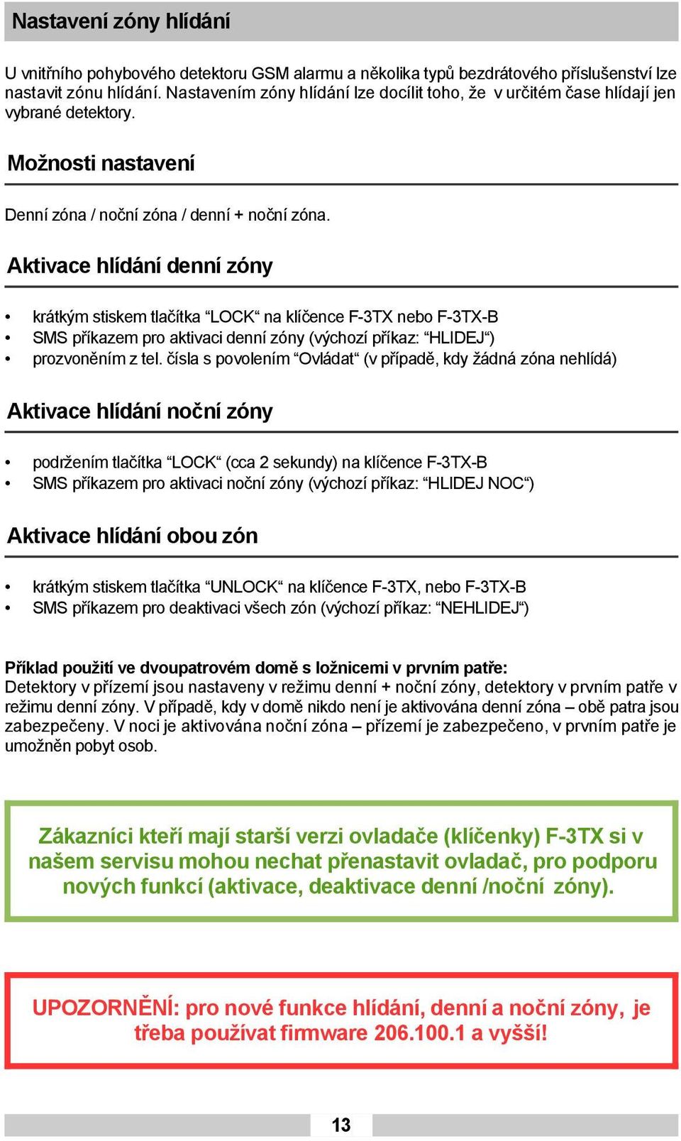 Aktivace hlídání denní zóny krátkým stiskem tlačítka LOCK na klíčence F-3TX nebo F-3TX-B SMS příkazem pro aktivaci denní zóny (výchozí příkaz: HLIDEJ ) prozvoněním z tel.