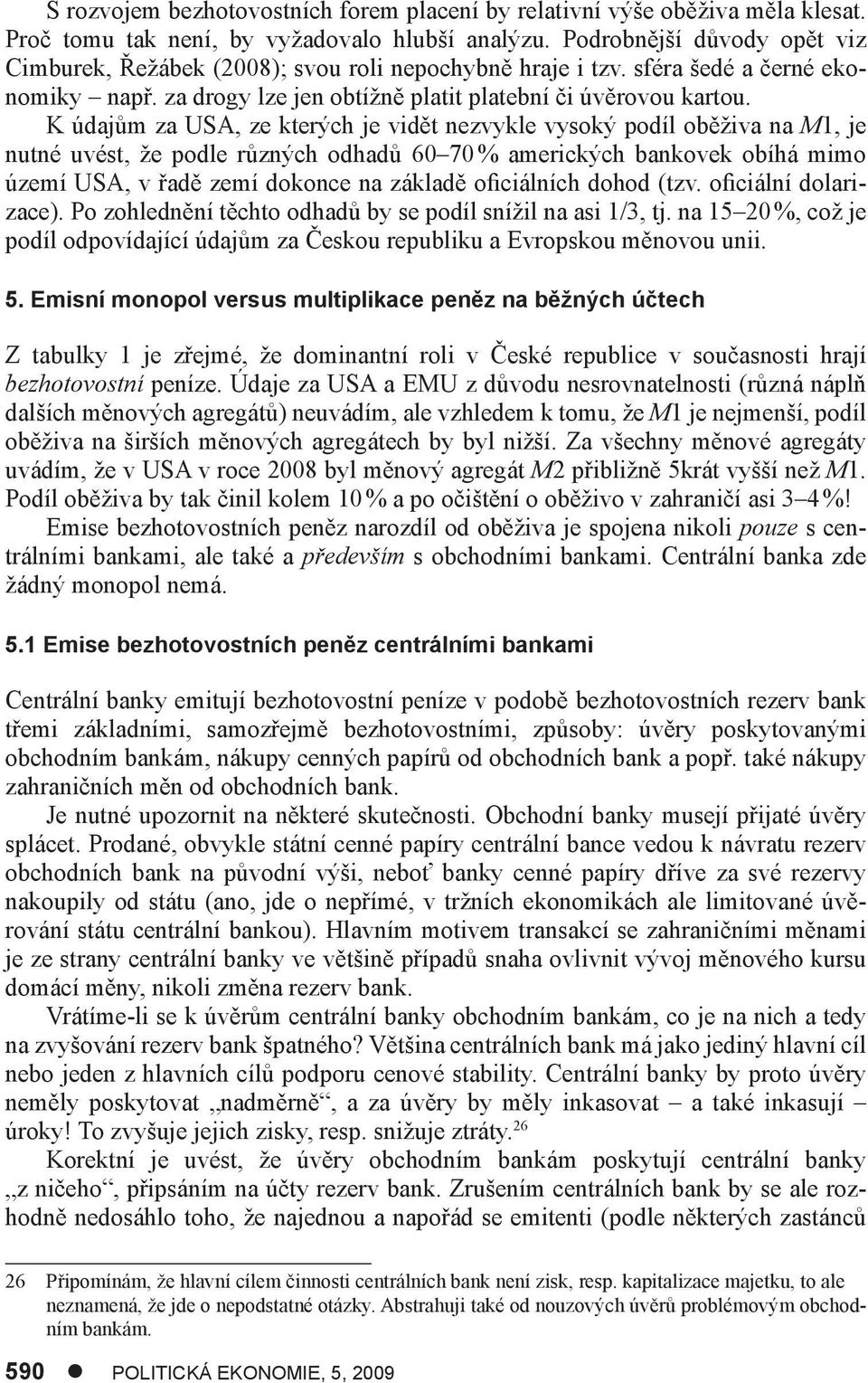 K údajům za USA, ze kterých je vidět nezvykle vysoký podíl oběživa na M1, je nutné uvést, že podle různých odhadů 60 70 % amerických bankovek obíhá mimo území USA, v řadě zemí dokonce na základě