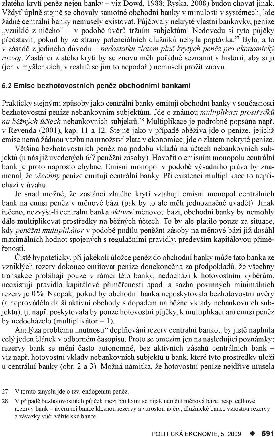 Půjčovaly nekryté vlastní bankovky, peníze vzniklé z ničeho v podobě úvěrů tržním subjektům! Nedovedu si tyto půjčky představit, pokud by ze strany potenciálních dlužníků nebyla poptávka.