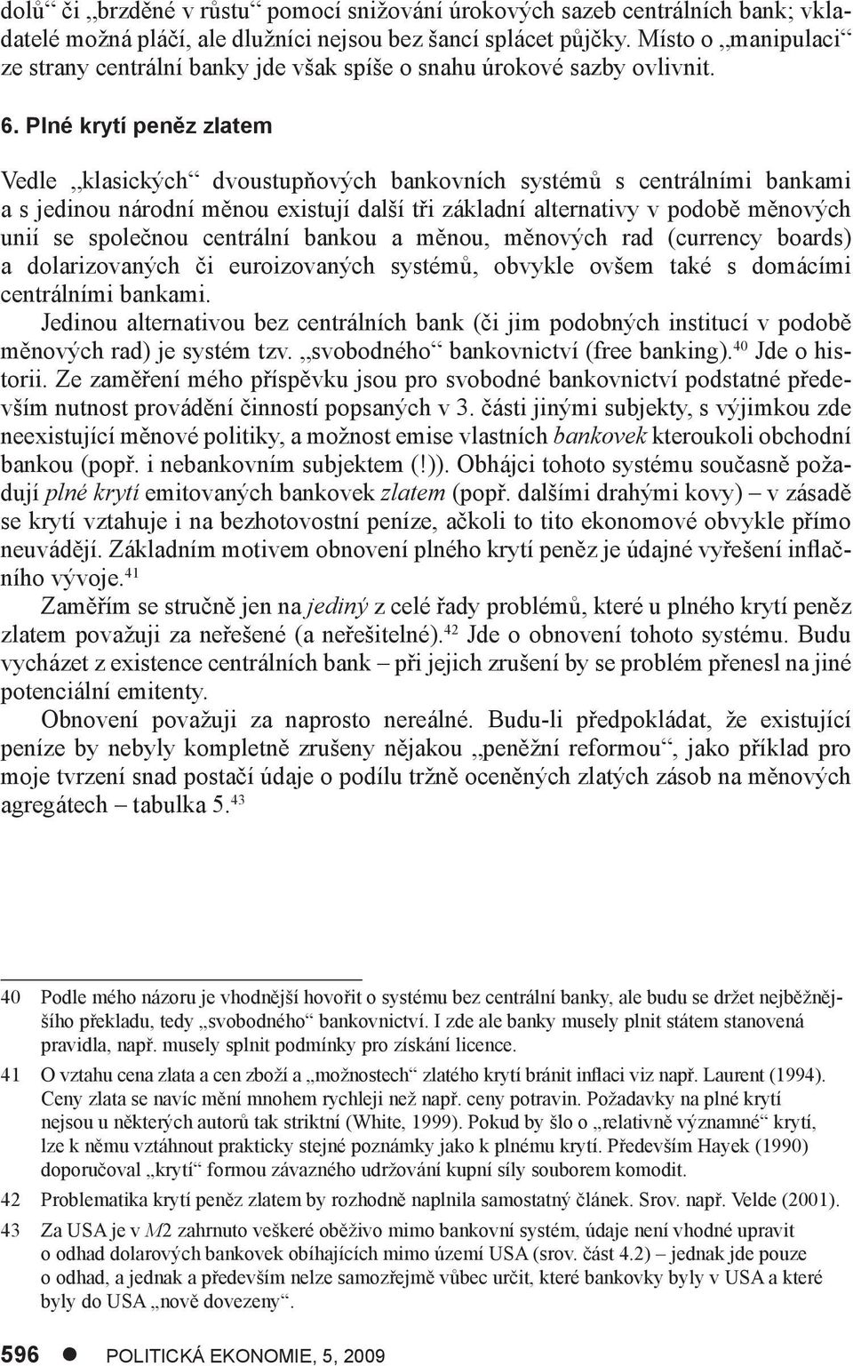 Plné krytí peněz zlatem Vedle klasických dvoustupňových bankovních systémů s centrálními bankami a s jedinou národní měnou existují další tři základní alternativy v podobě měnových unií se společnou