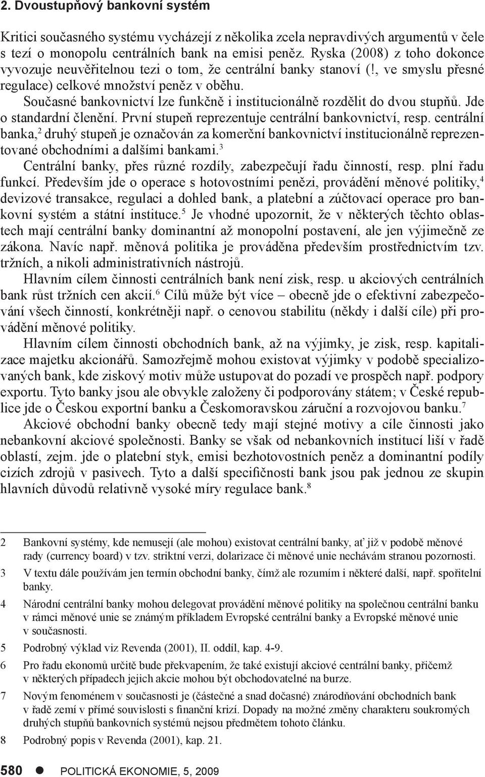 Současné bankovnictví lze funkčně i institucionálně rozdělit do dvou stupňů. Jde o standardní členění. První stupeň reprezentuje centrální bankovnictví, resp.