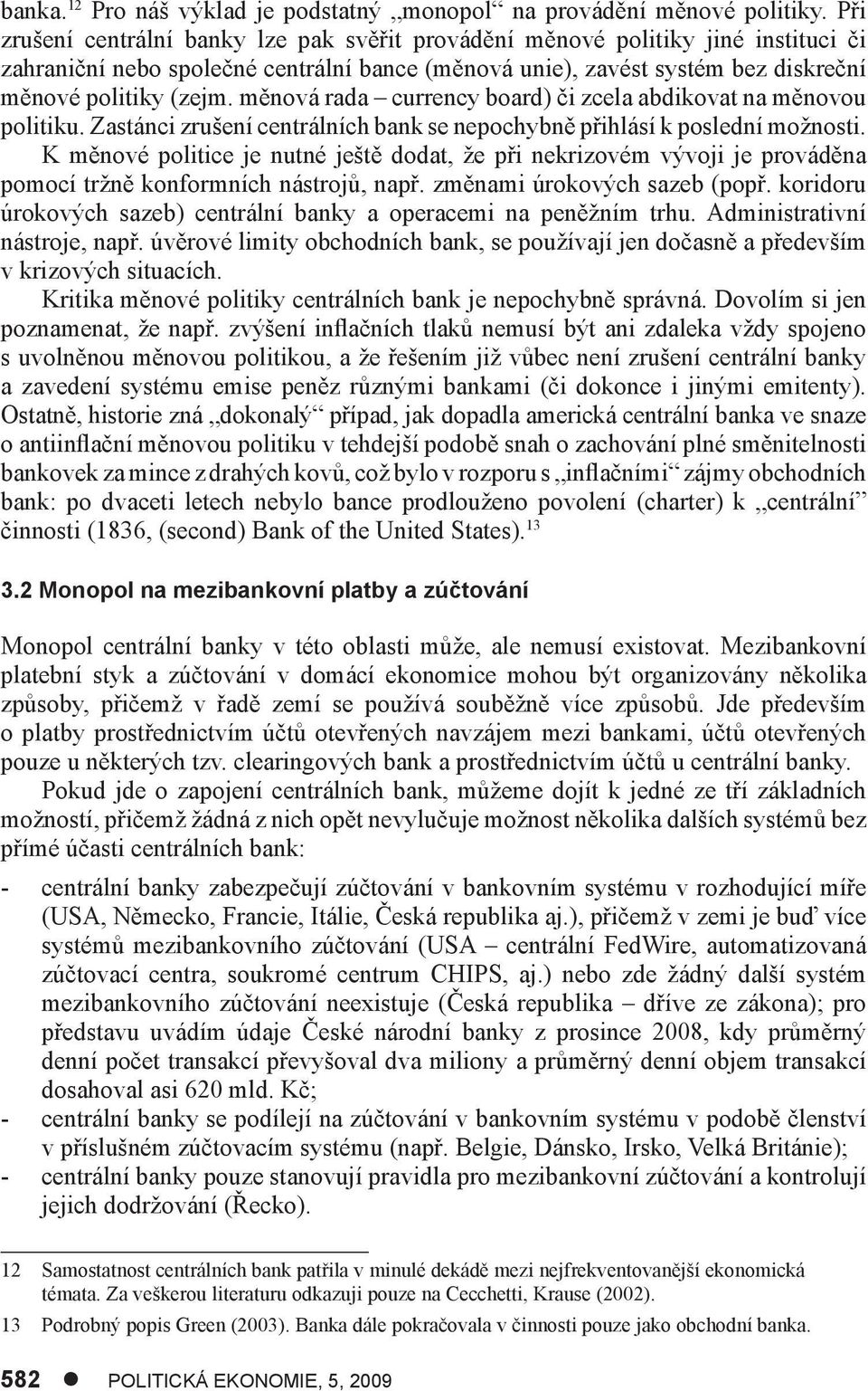 měnová rada currency board) či zcela abdikovat na měnovou politiku. Zastánci zrušení centrálních bank se nepochybně přihlásí k poslední možnosti.