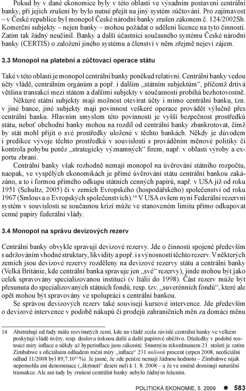 Banky a další účastníci současného systému České národní banky (CERTIS) o založení jiného systému a členství v něm zřejmě nejeví zájem. 3.