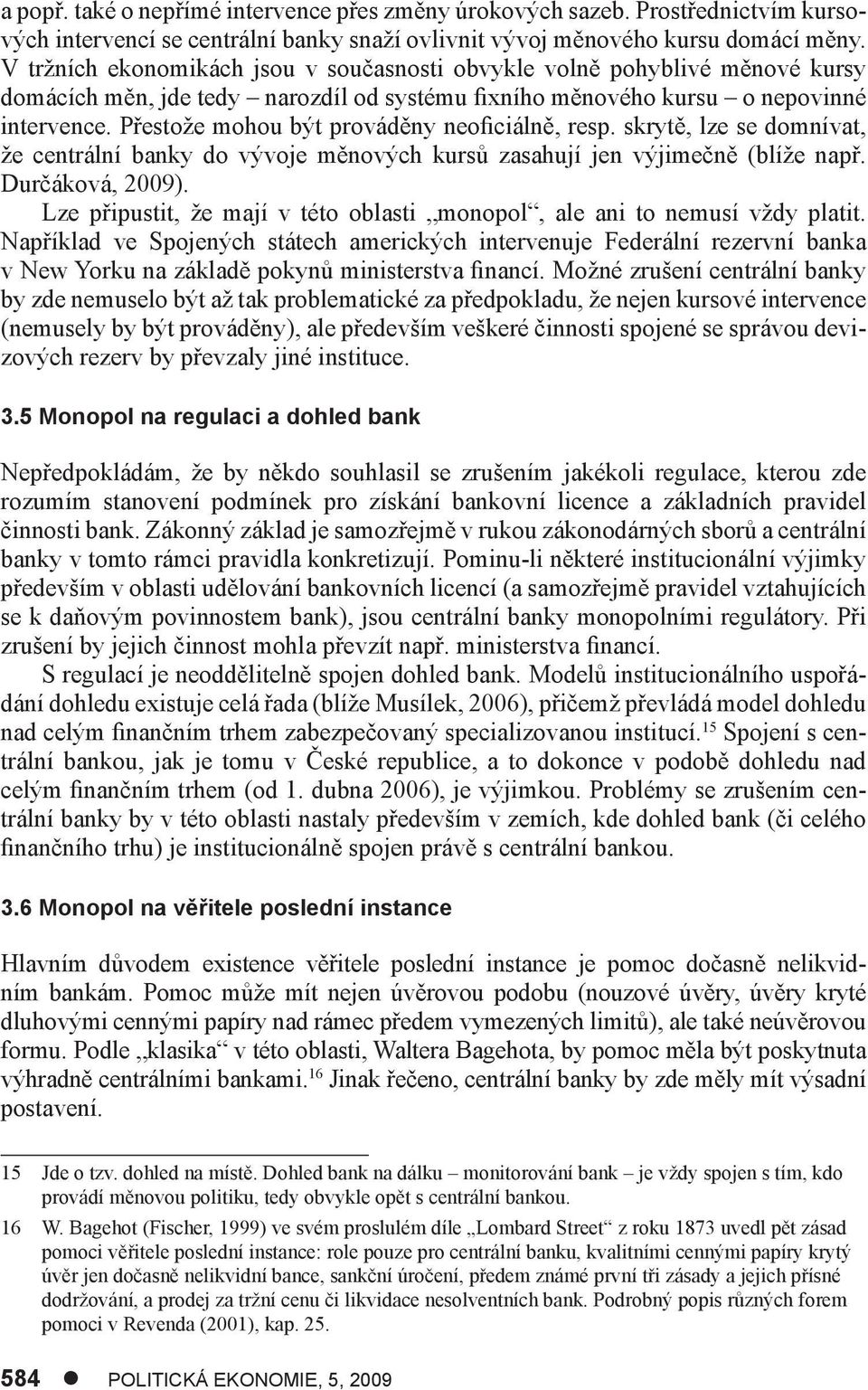 Přestože mohou být prováděny neoficiálně, resp. skrytě, lze se domnívat, že centrální banky do vývoje měnových kursů zasahují jen výjimečně (blíže např. Durčáková, 2009).
