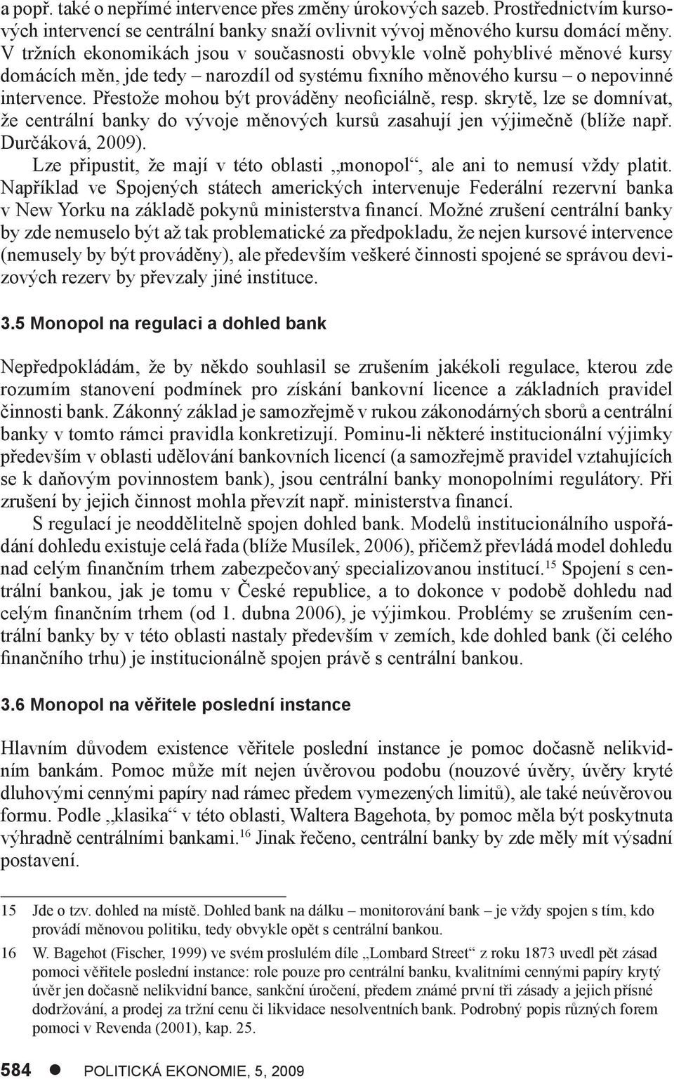 Přestože mohou být prováděny neoficiálně, resp. skrytě, lze se domnívat, že centrální banky do vývoje měnových kursů zasahují jen výjimečně (blíže např. Durčáková, 2009).