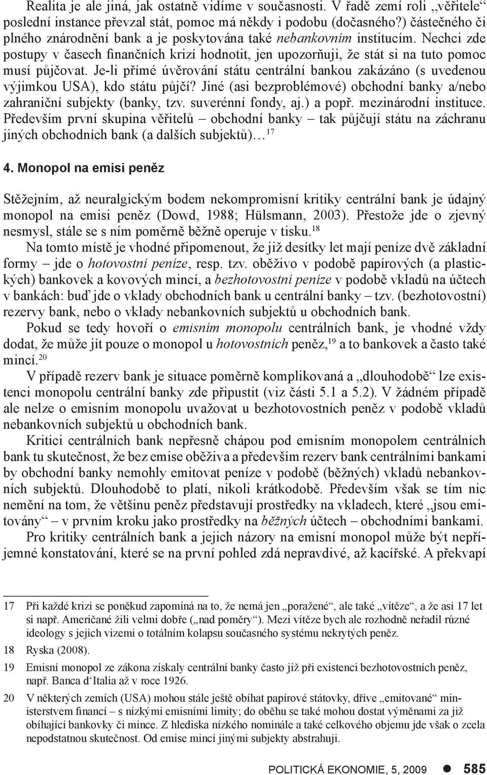 Je-li přímé úvěrování státu centrální bankou zakázáno (s uvedenou výjimkou USA), kdo státu půjčí? Jiné (asi bezproblémové) obchodní banky a/nebo zahraniční subjekty (banky, tzv. suverénní fondy, aj.