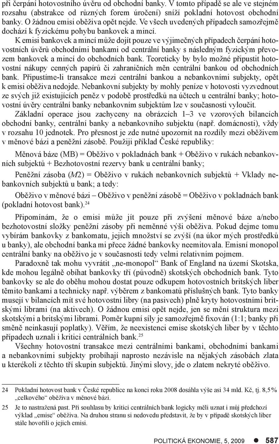 K emisi bankovek a mincí může dojít pouze ve výjimečných případech čerpání hotovostních úvěrů obchodními bankami od centrální banky s následným fyzickým převozem bankovek a mincí do obchodních bank.