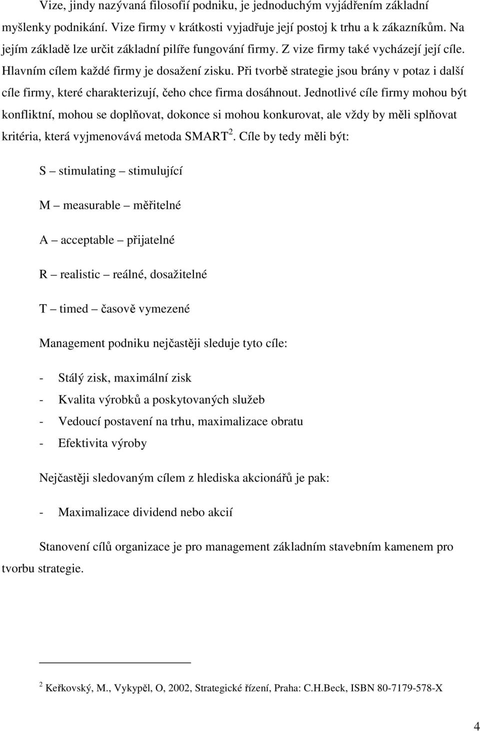 Při tvorbě strategie jsou brány v potaz i další cíle firmy, které charakterizují, čeho chce firma dosáhnout.