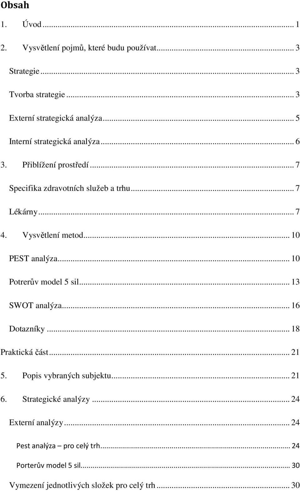 .. 10 PEST analýza... 10 Potrerův model 5 sil... 13 SWOT analýza... 16 Dotazníky... 18 Praktická část... 21 5. Popis vybraných subjektu... 21 6.