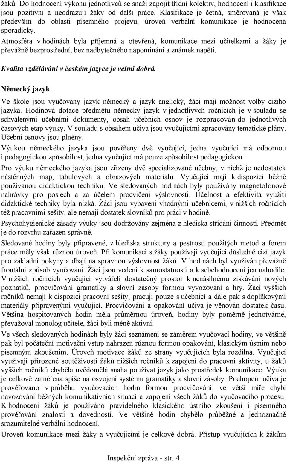 Atmosféra v hodinách byla příjemná a otevřená, komunikace mezi učitelkami a žáky je převážně bezprostřední, bez nadbytečného napomínání a známek napětí.