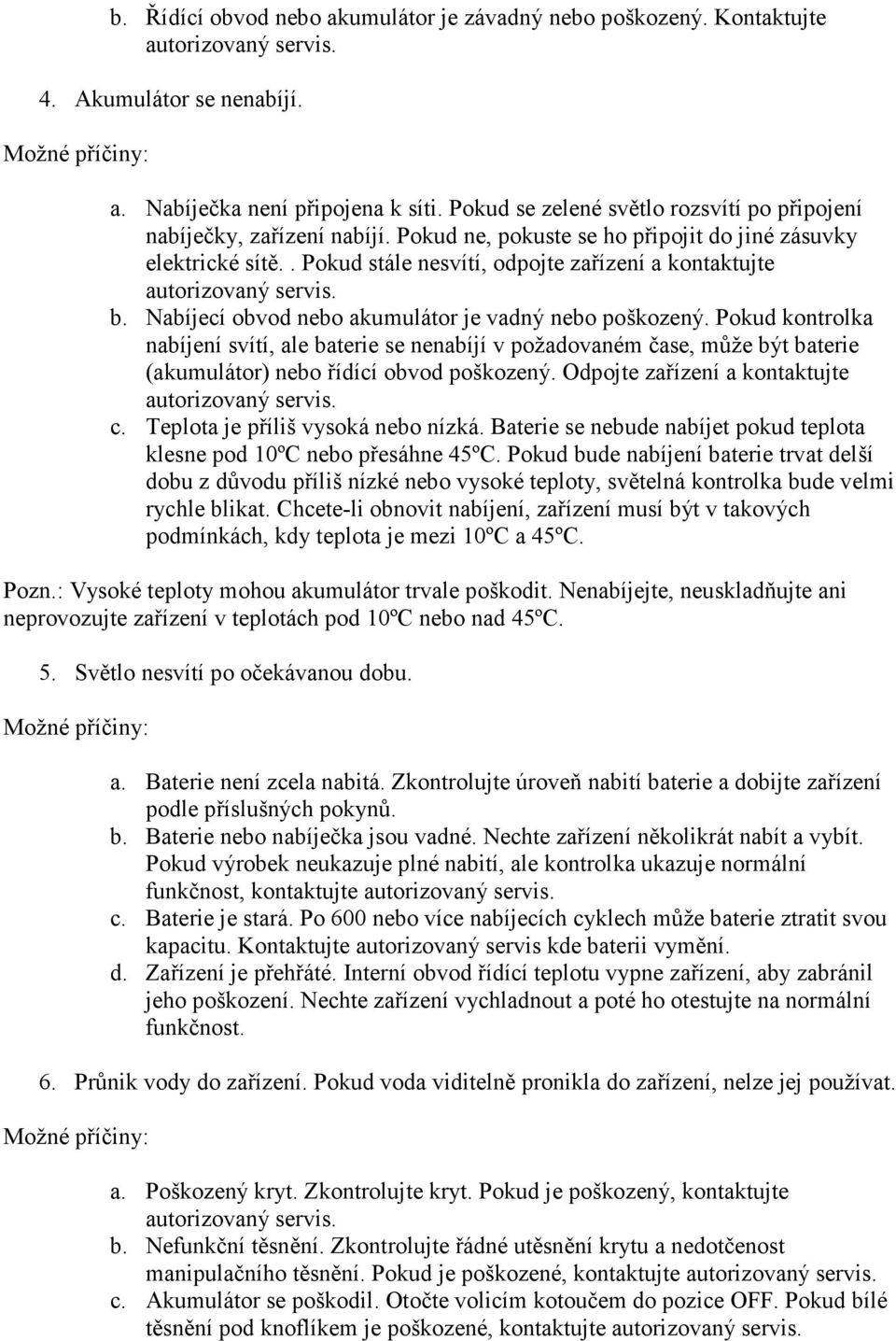 . Pokud stále nesvítí, odpojte zařízení a kontaktujte autorizovaný servis. b. Nabíjecí obvod nebo akumulátor je vadný nebo poškozený.