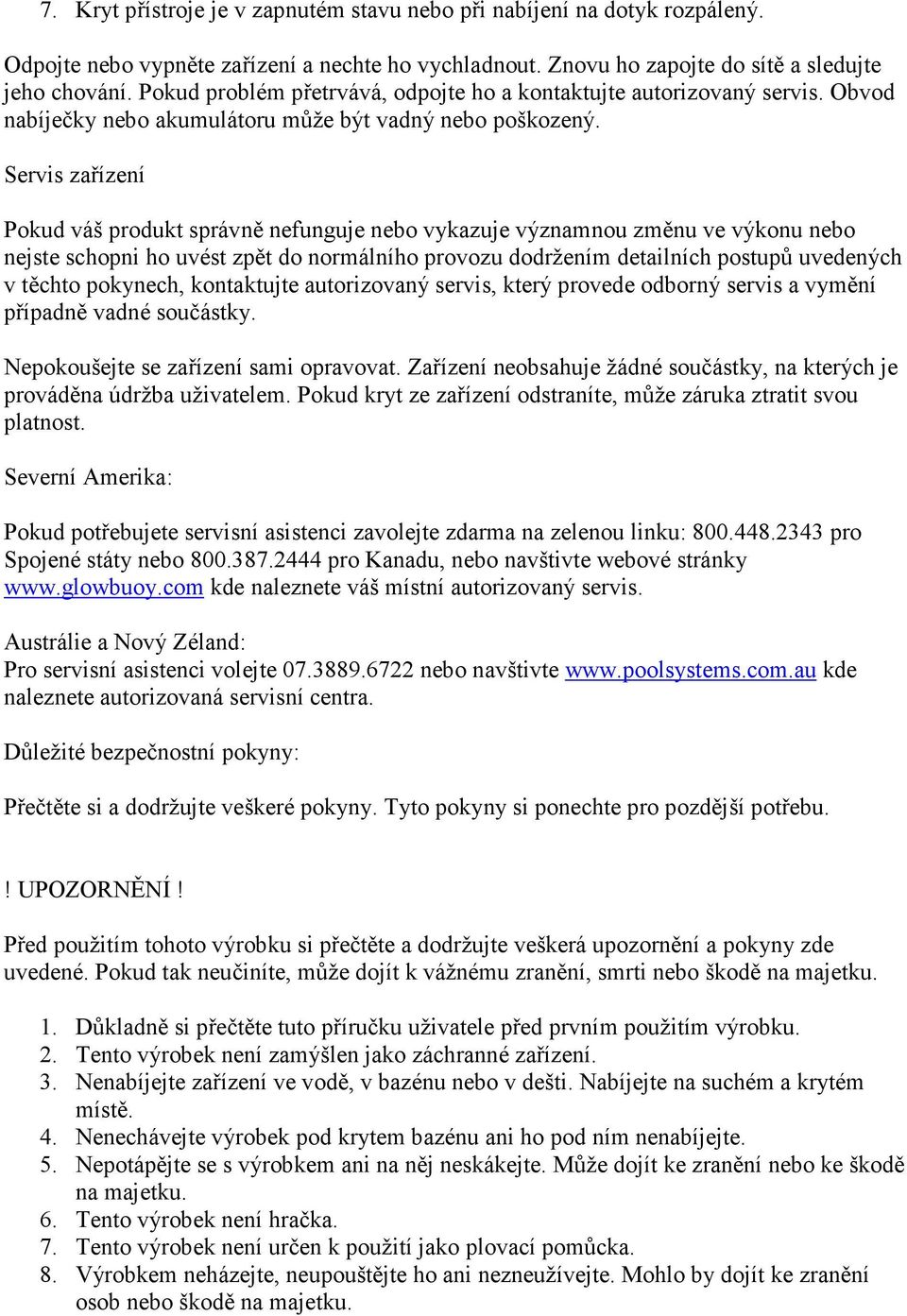 Servis zařízení Pokud váš produkt správně nefunguje nebo vykazuje významnou změnu ve výkonu nebo nejste schopni ho uvést zpět do normálního provozu dodržením detailních postupů uvedených v těchto