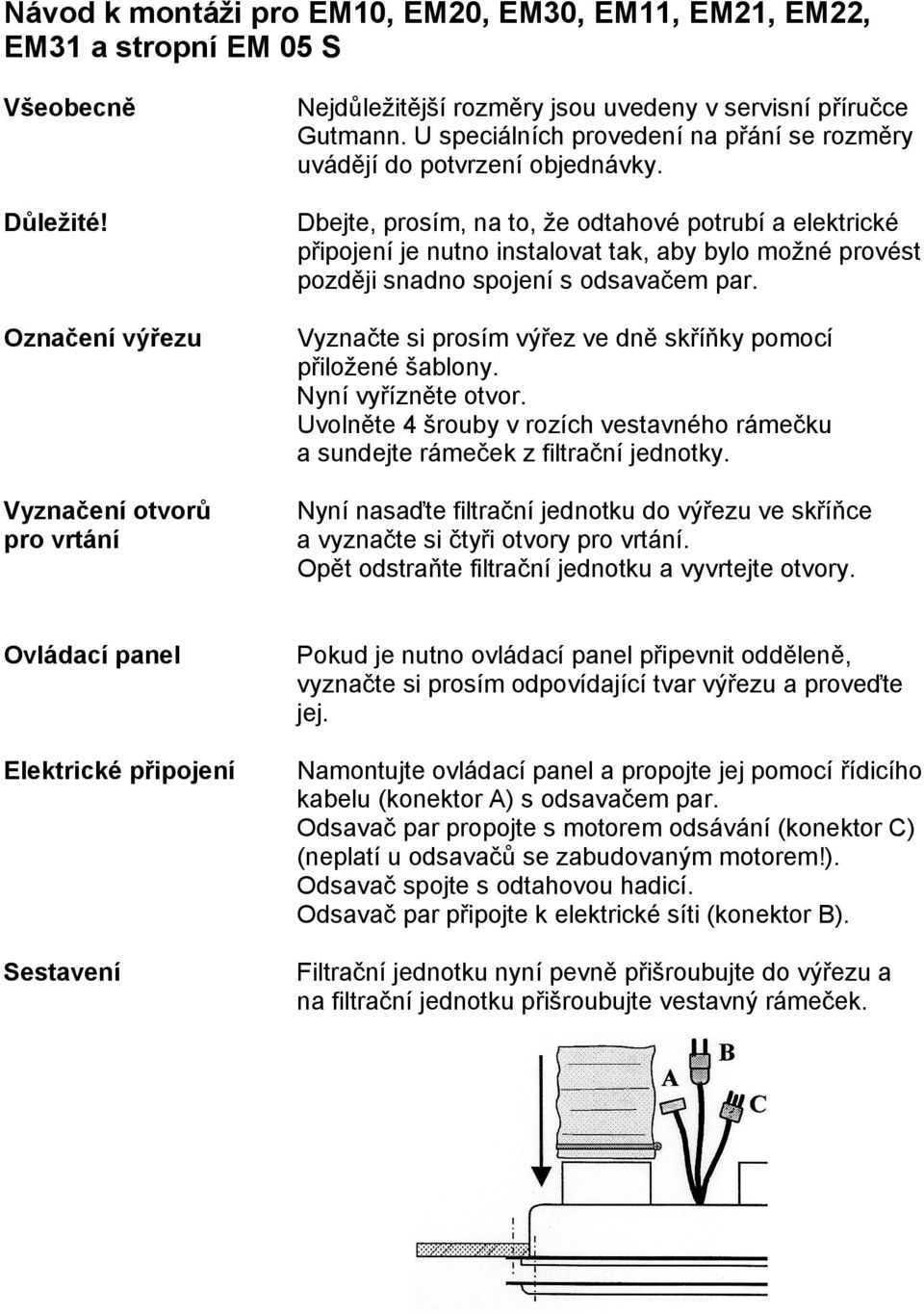 Dbejte, prosím, na to, že odtahové potrubí a elektrické připojení je nutno instalovat tak, aby bylo možné provést později snadno spojení s odsavačem par.