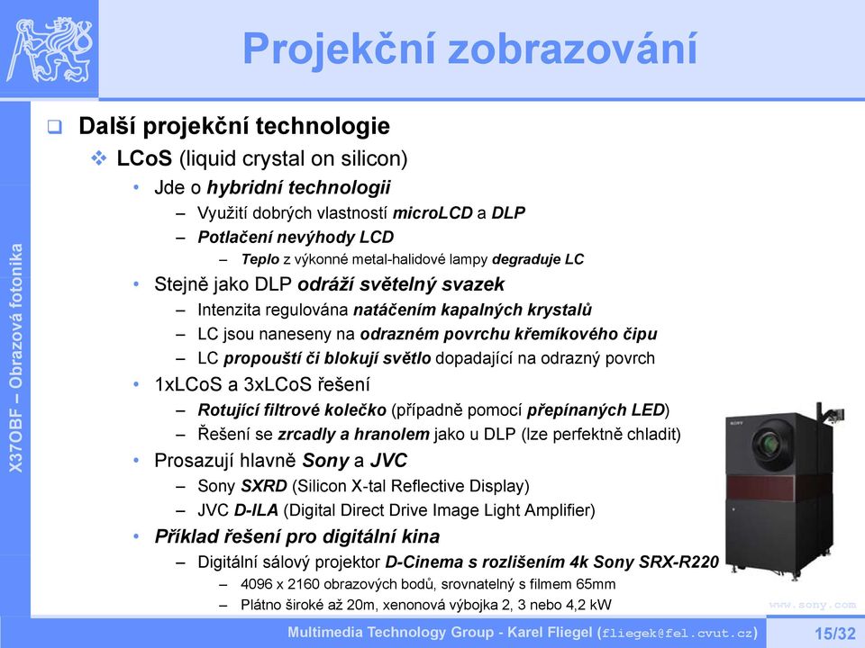 blokují světlo dopadající na odrazný povrch 1xLCoS a 3xLCoS řešení Rotující filtrové kolečko (případně pomocí přepínaných LED) Řešení se zrcadly a hranolem jako u DLP (lze perfektně chladit) X