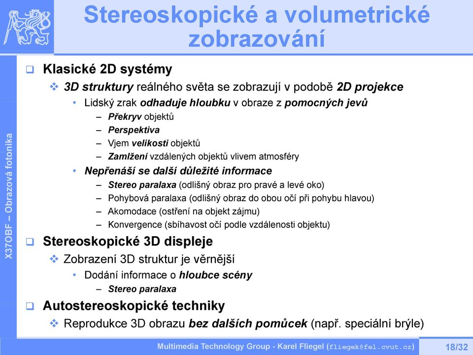 oko) Pohybová paralaxa (odlišný obraz do obou očí při pohybu hlavou) Akomodace (ostření na objekt zájmu) Konvergence (sbíhavost očí podle vzdálenosti objektu) Stereoskopické 3D