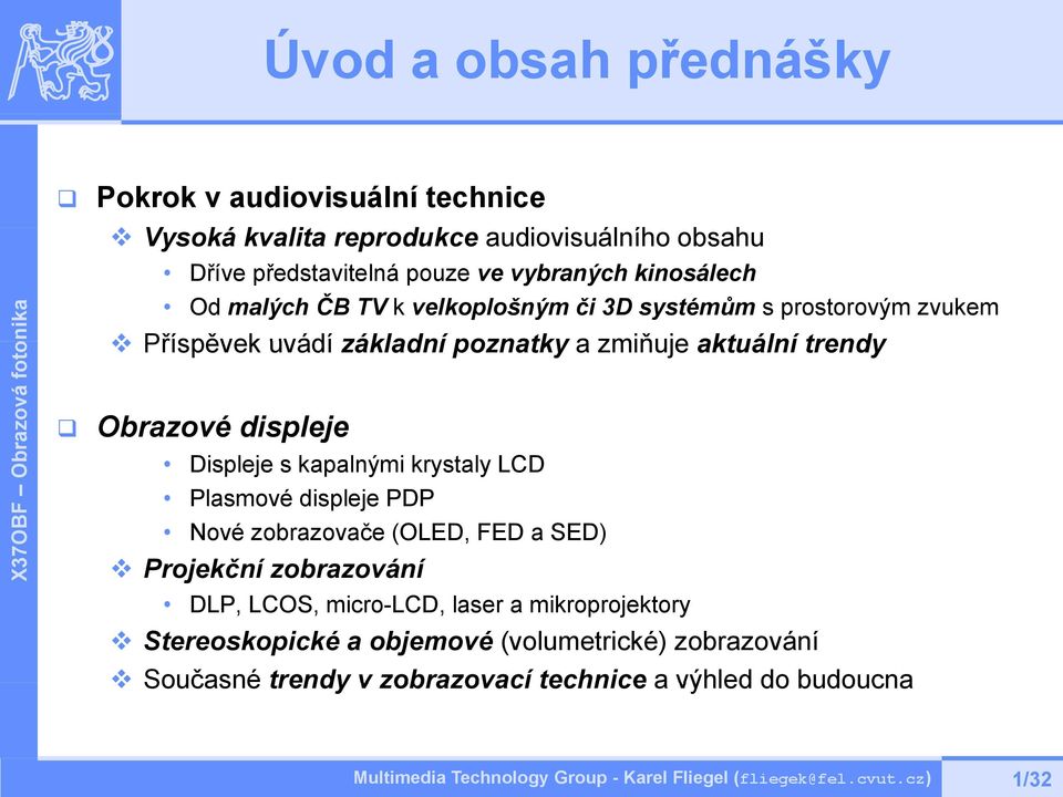 trendy Obrazové displeje Displeje s kapalnými krystaly LCD Plasmové displeje PDP Nové zobrazovače (OLED, FED a SED) X Projekční zobrazování DLP,