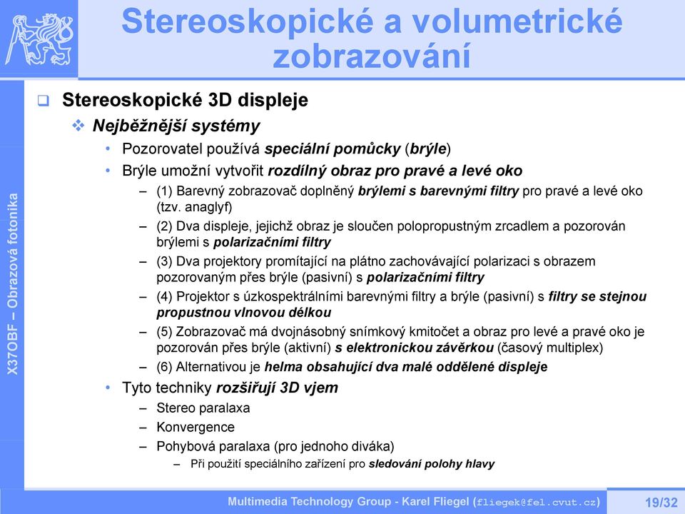 anaglyf) (2) Dva displeje, jejichž obraz je sloučen polopropustným zrcadlem a pozorován brýlemi s polarizačními filtry (3) Dva projektory promítající na plátno zachovávající polarizaci s obrazem