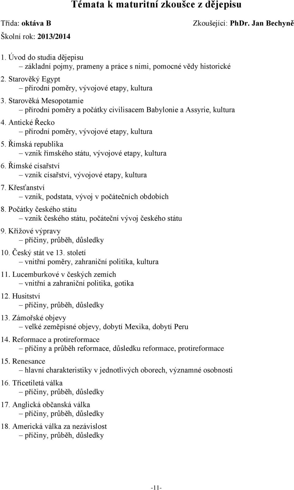Antické Řecko přírodní poměry, vývojové etapy, kultura 5. Římská republika vznik římského státu, vývojové etapy, kultura 6. Římské císařství vznik císařství, vývojové etapy, kultura 7.