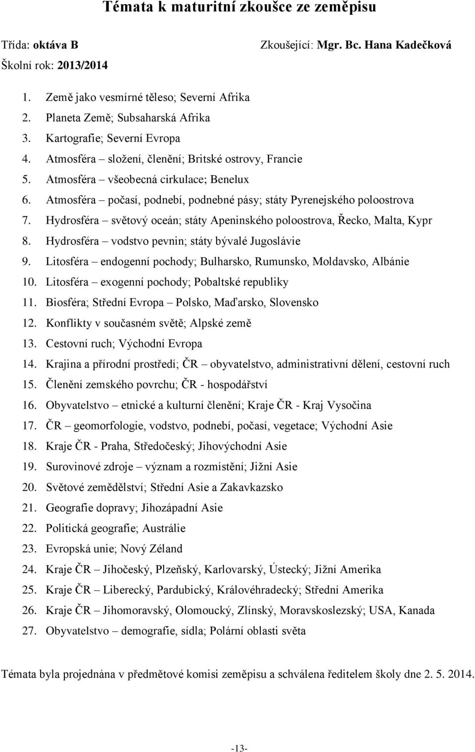 Atmosféra počasí, podnebí, podnebné pásy; státy Pyrenejského poloostrova 7. Hydrosféra světový oceán; státy Apeninského poloostrova, Řecko, Malta, Kypr 8.