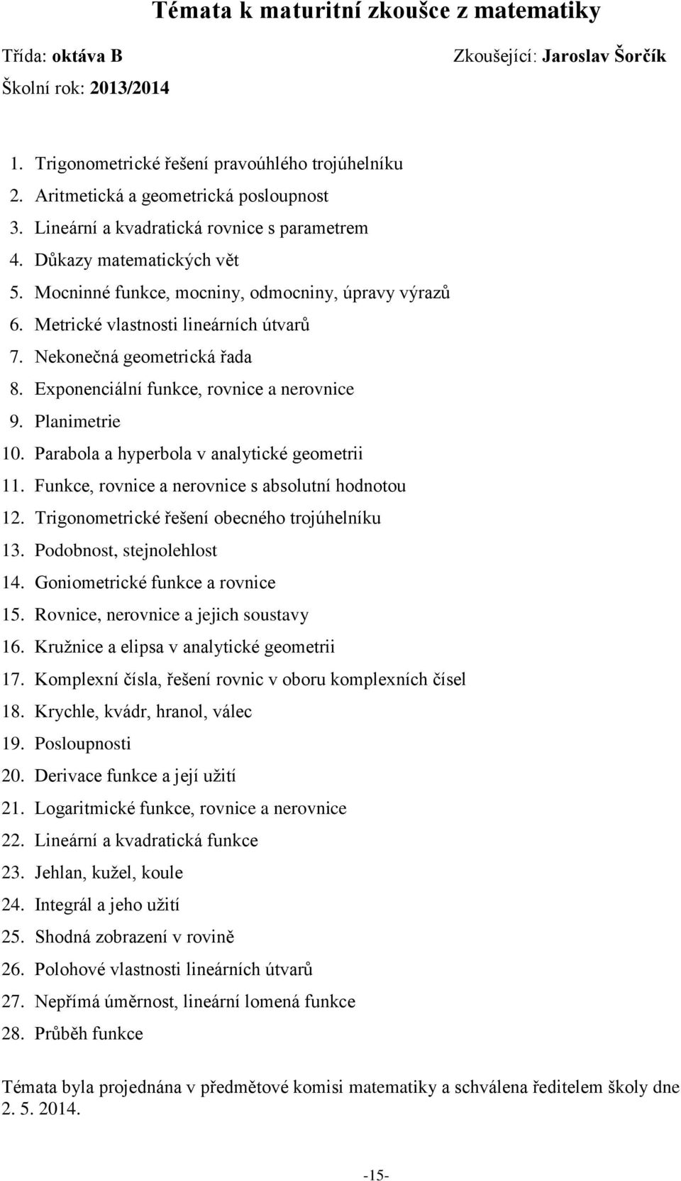 Exponenciální funkce, rovnice a nerovnice 9. Planimetrie 10. Parabola a hyperbola v analytické geometrii 11. Funkce, rovnice a nerovnice s absolutní hodnotou 12.