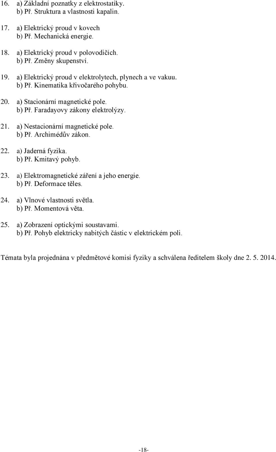 a) Nestacionární magnetické pole. b) Př. Archimédův zákon. 22. a) Jaderná fyzika. b) Př. Kmitavý pohyb. 23. a) Elektromagnetické záření a jeho energie. b) Př. Deformace těles. 24.
