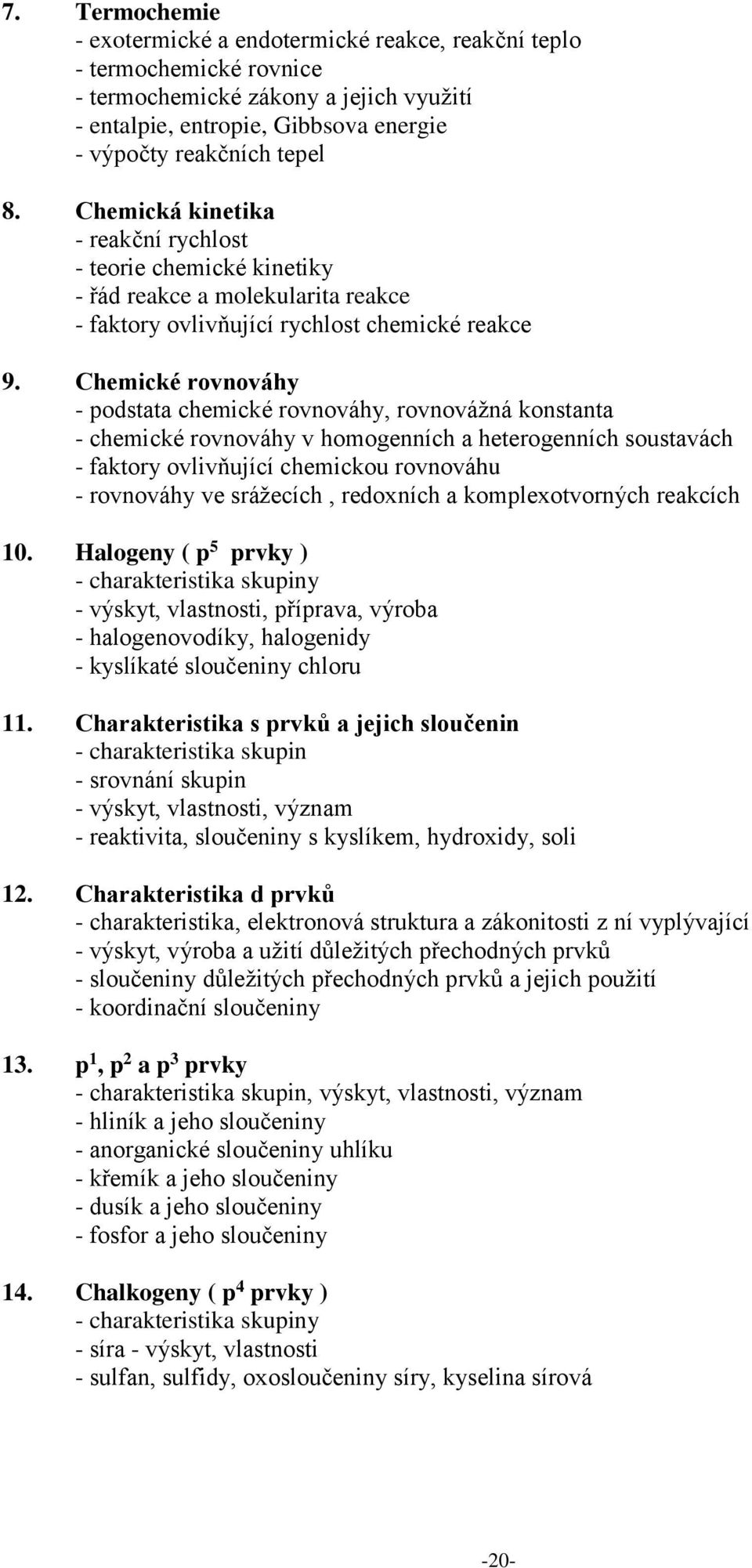 Chemické rovnováhy - podstata chemické rovnováhy, rovnovážná konstanta - chemické rovnováhy v homogenních a heterogenních soustavách - faktory ovlivňující chemickou rovnováhu - rovnováhy ve