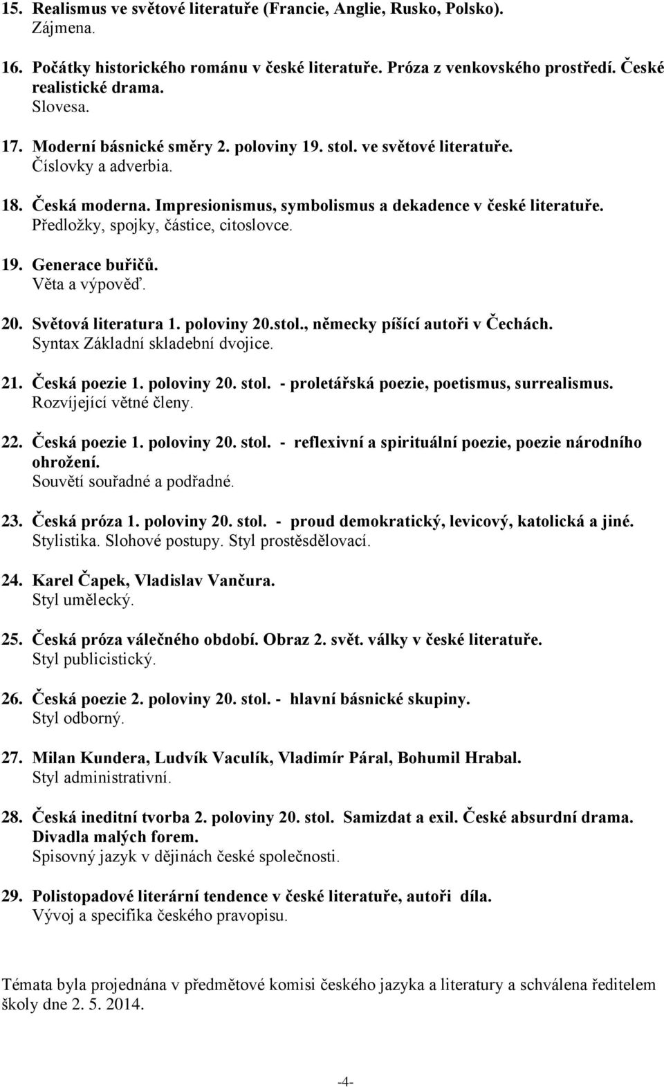 Předložky, spojky, částice, citoslovce. 19. Generace buřičů. Věta a výpověď. 20. Světová literatura 1. poloviny 20.stol., německy píšící autoři v Čechách. Syntax Základní skladební dvojice. 21.