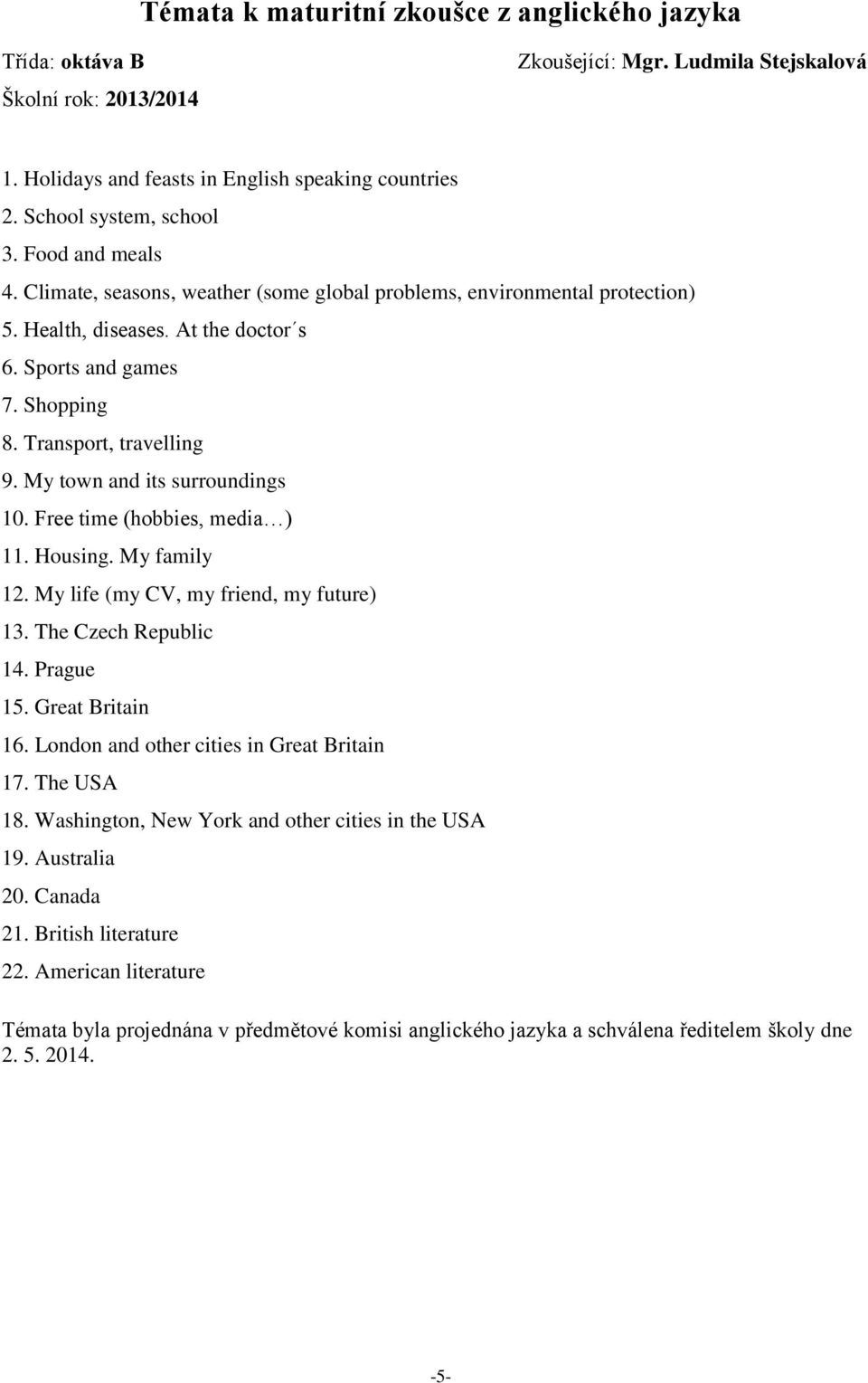 Transport, travelling 9. My town and its surroundings 10. Free time (hobbies, media ) 11. Housing. My family 12. My life (my CV, my friend, my future) 13. The Czech Republic 14. Prague 15.