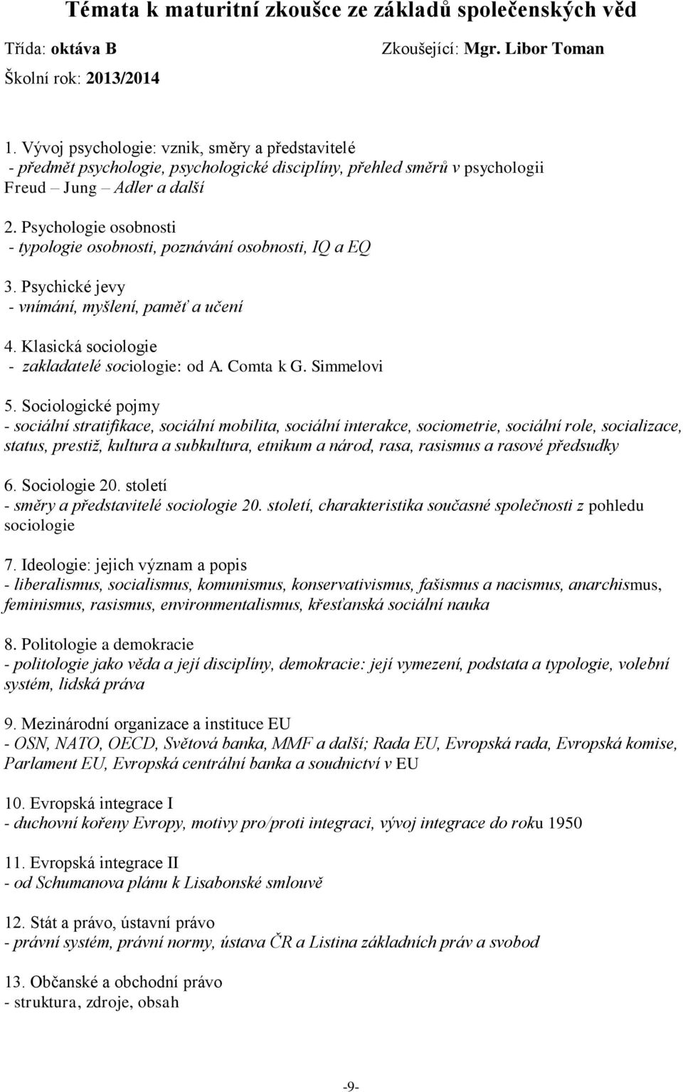 Psychologie osobnosti - typologie osobnosti, poznávání osobnosti, IQ a EQ 3. Psychické jevy - vnímání, myšlení, paměť a učení 4. Klasická sociologie - zakladatelé sociologie: od A. Comta k G.